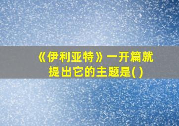 《伊利亚特》一开篇就提出它的主题是( )